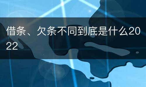 借条、欠条不同到底是什么2022