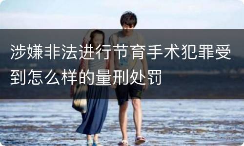 涉嫌非法进行节育手术犯罪受到怎么样的量刑处罚