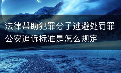法律帮助犯罪分子逃避处罚罪公安追诉标准是怎么规定