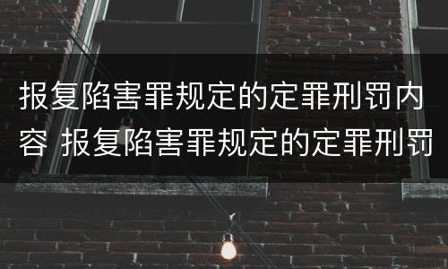 报复陷害罪规定的定罪刑罚内容 报复陷害罪规定的定罪刑罚内容是什么