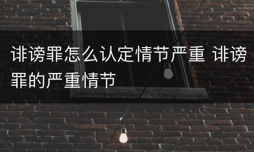 诽谤罪怎么认定情节严重 诽谤罪的严重情节