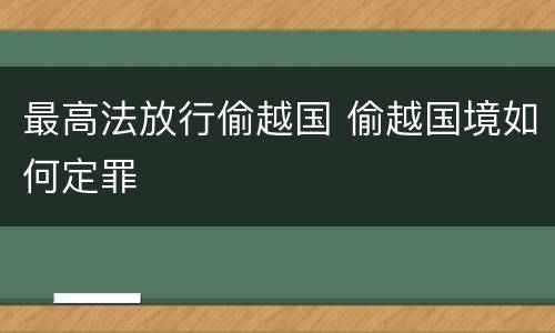 最高法放行偷越国 偷越国境如何定罪