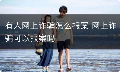 有人网上诈骗怎么报案 网上诈骗可以报案吗