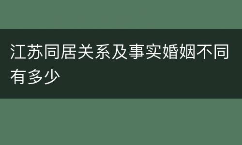 江苏同居关系及事实婚姻不同有多少