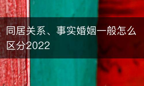 同居关系、事实婚姻一般怎么区分2022