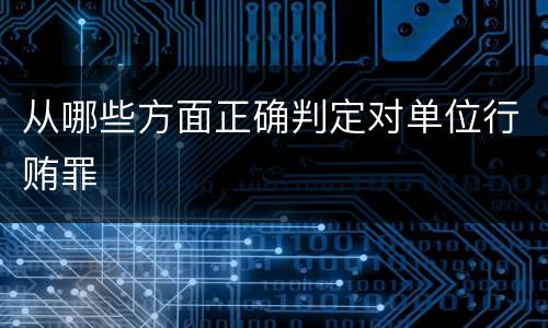 从哪些方面正确判定对单位行贿罪