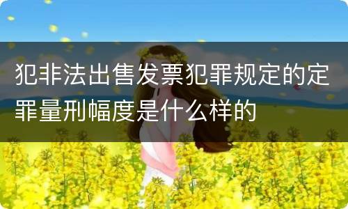 犯非法出售发票犯罪规定的定罪量刑幅度是什么样的