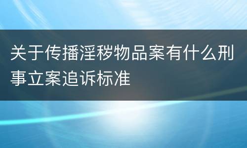 关于传播淫秽物品案有什么刑事立案追诉标准