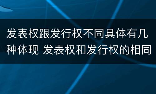发表权跟发行权不同具体有几种体现 发表权和发行权的相同点