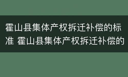 霍山县集体产权拆迁补偿的标准 霍山县集体产权拆迁补偿的标准是多少