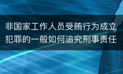 非国家工作人员受贿行为成立犯罪的一般如何追究刑事责任