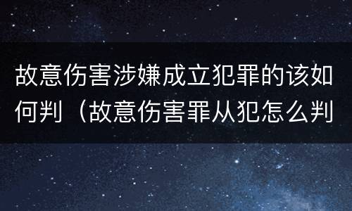 故意伤害涉嫌成立犯罪的该如何判（故意伤害罪从犯怎么判）