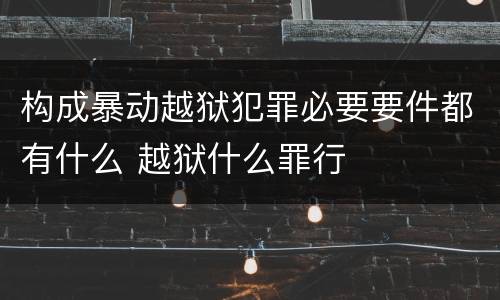 构成暴动越狱犯罪必要要件都有什么 越狱什么罪行