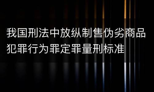 我国刑法中放纵制售伪劣商品犯罪行为罪定罪量刑标准