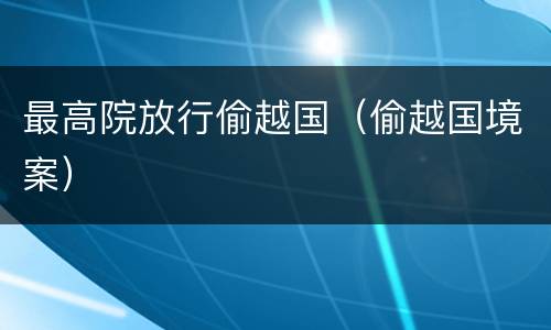 最高院放行偷越国（偷越国境案）
