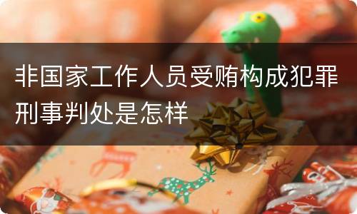 非国家工作人员受贿构成犯罪刑事判处是怎样