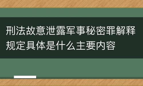 刑法故意泄露军事秘密罪解释规定具体是什么主要内容