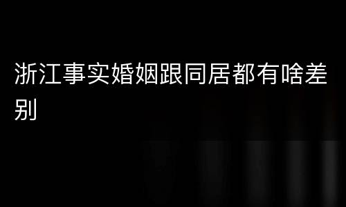 浙江事实婚姻跟同居都有啥差别