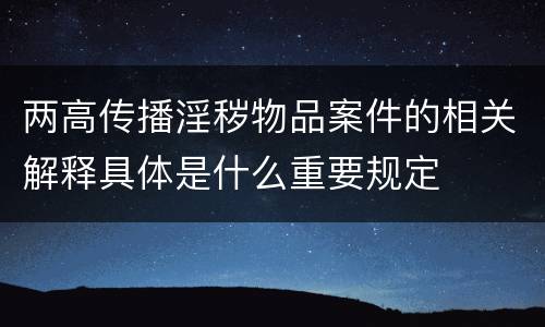 两高传播淫秽物品案件的相关解释具体是什么重要规定