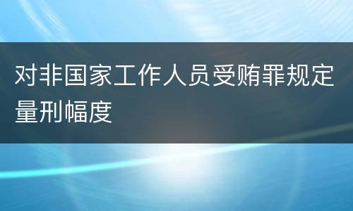 对非国家工作人员受贿罪规定量刑幅度