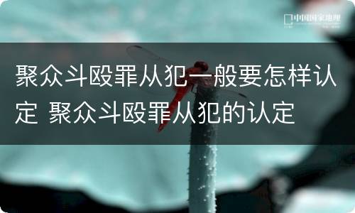 聚众斗殴罪从犯一般要怎样认定 聚众斗殴罪从犯的认定
