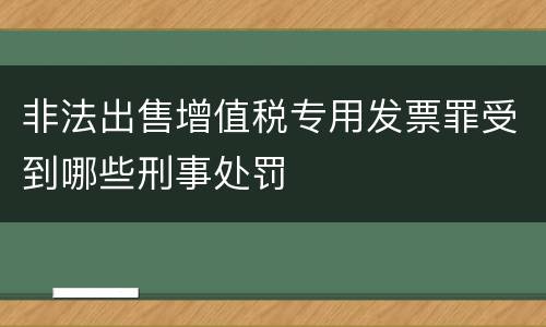 非法出售增值税专用发票罪受到哪些刑事处罚