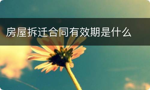 房屋拆迁合同有效期是什么