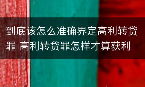 到底该怎么准确界定高利转贷罪 高利转贷罪怎样才算获利