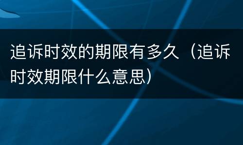 追诉时效的期限有多久（追诉时效期限什么意思）