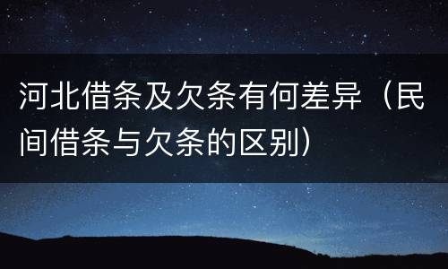 河北借条及欠条有何差异（民间借条与欠条的区别）
