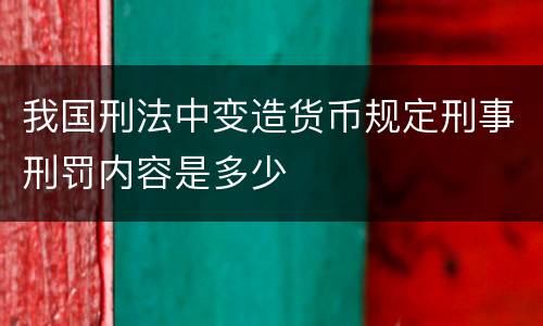我国刑法中变造货币规定刑事刑罚内容是多少