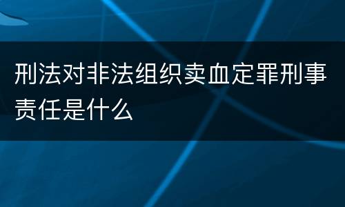 刑法对非法组织卖血定罪刑事责任是什么