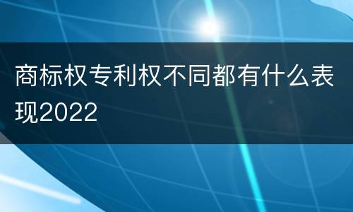商标权专利权不同都有什么表现2022