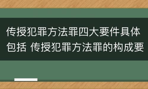传授犯罪方法罪四大要件具体包括 传授犯罪方法罪的构成要素