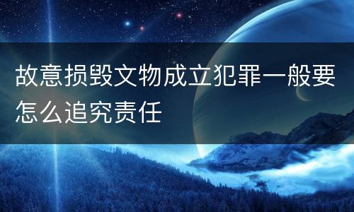 故意损毁文物成立犯罪一般要怎么追究责任
