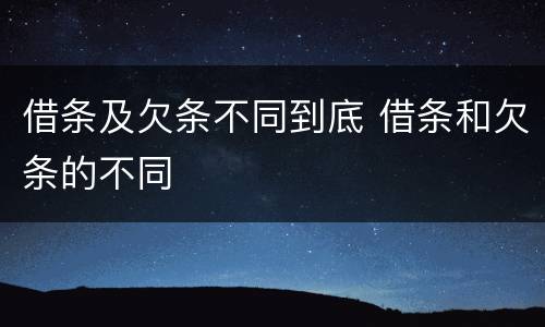 借条及欠条不同到底 借条和欠条的不同