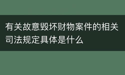 有关故意毁坏财物案件的相关司法规定具体是什么