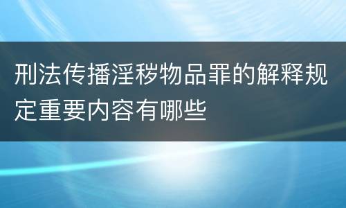 刑法传播淫秽物品罪的解释规定重要内容有哪些