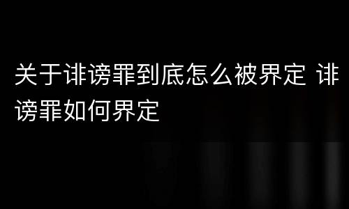 关于诽谤罪到底怎么被界定 诽谤罪如何界定