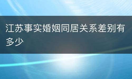 江苏事实婚姻同居关系差别有多少