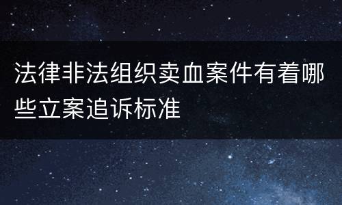 法律非法组织卖血案件有着哪些立案追诉标准