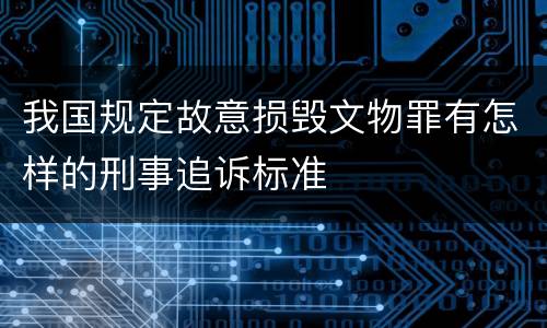 我国规定故意损毁文物罪有怎样的刑事追诉标准