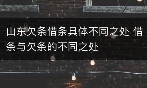 山东欠条借条具体不同之处 借条与欠条的不同之处