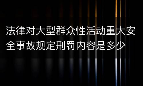 法律对大型群众性活动重大安全事故规定刑罚内容是多少
