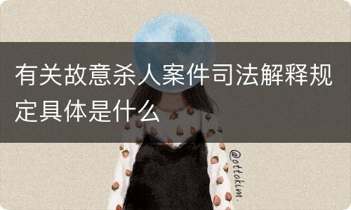 有关故意杀人案件司法解释规定具体是什么