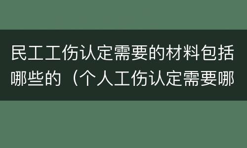 民工工伤认定需要的材料包括哪些的（个人工伤认定需要哪些材料）