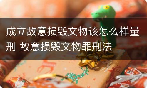 成立故意损毁文物该怎么样量刑 故意损毁文物罪刑法