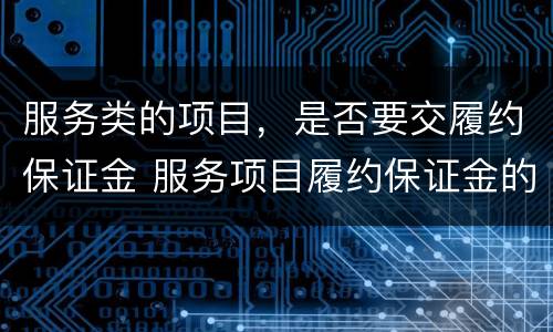 服务类的项目，是否要交履约保证金 服务项目履约保证金的比例