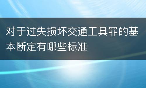 对于过失损坏交通工具罪的基本断定有哪些标准