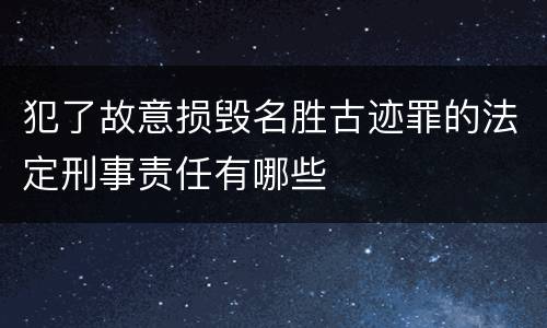 犯了故意损毁名胜古迹罪的法定刑事责任有哪些